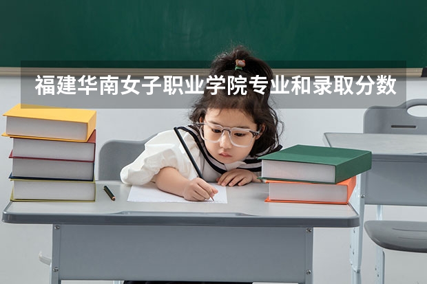 福建华南女子职业学院专业和录取分数线介绍（福建华南女子职业学院录取分数线多少）