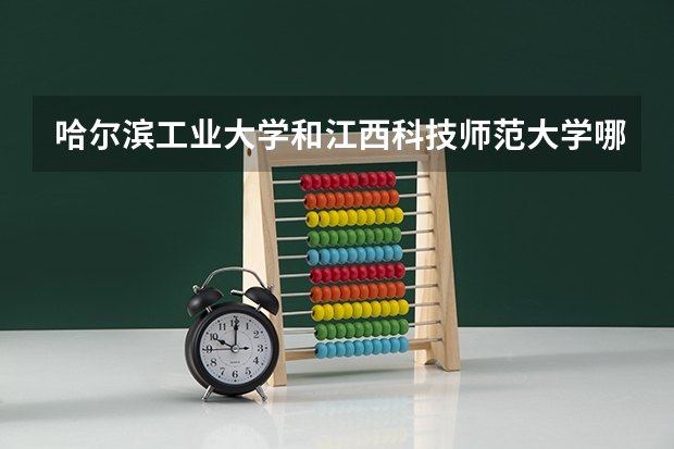 哈尔滨工业大学和江西科技师范大学哪个好 录取分数线对比一览