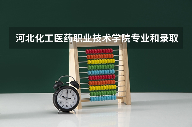 河北化工医药职业技术学院专业和录取分数线介绍（河北化工医药职业技术学院录取分数线多少）
