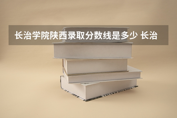 长治学院陕西录取分数线是多少 长治学院陕西招生人数是多少