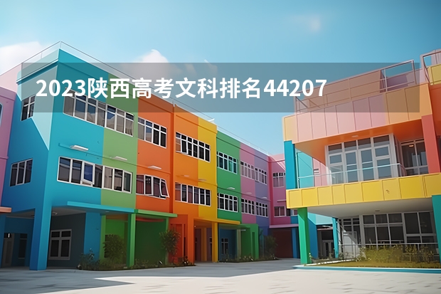 2023陕西高考文科排名44207的考生报什么大学 往年录取分数线一览