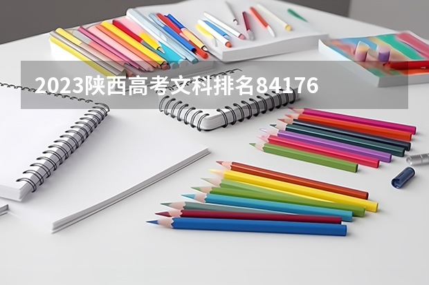 2023陕西高考文科排名84176的考生报什么大学 往年录取分数线一览