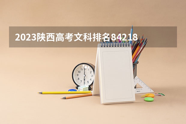 2023陕西高考文科排名84218的考生报什么大学 往年录取分数线一览