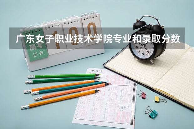 广东女子职业技术学院专业和录取分数线介绍（广东女子职业技术学院录取分数线多少）