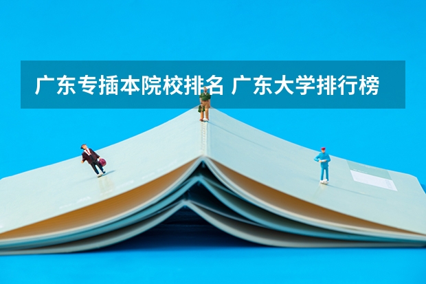 广东专插本院校排名 广东大学排行榜前十名 广东本科院校排名一览表