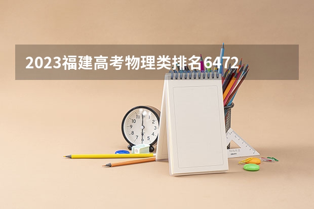 2023福建高考物理类排名64725的考生报什么大学 往年录取分数线一览