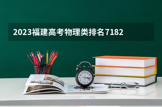 2023福建高考物理类排名71825的考生报什么大学 往年录取分数线一览