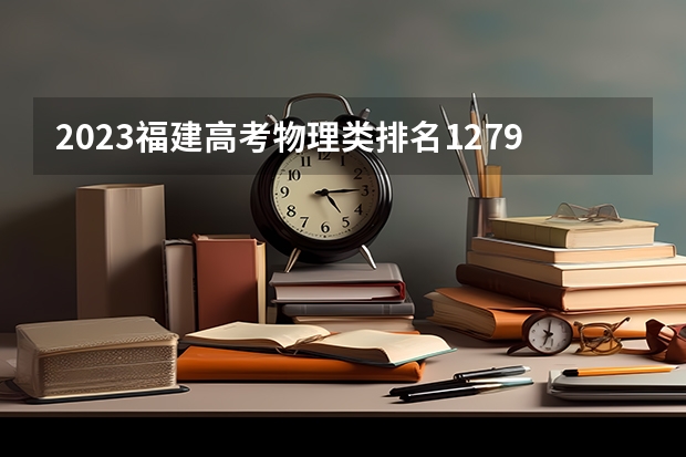 2023福建高考物理类排名127977的考生报什么大学 往年录取分数线一览