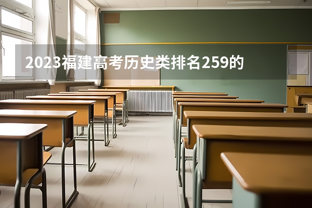 2023福建高考历史类排名259的考生报什么大学 往年录取分数线一览