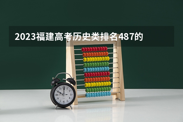 2023福建高考历史类排名487的考生报什么大学 往年录取分数线一览
