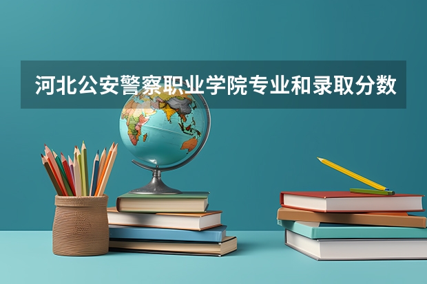 河北公安警察职业学院专业和录取分数线介绍(河北公安警察职业学院录取分数线多少)