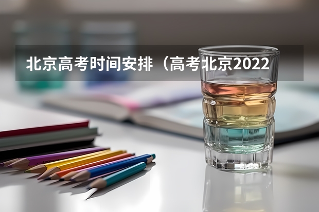 北京高考时间安排（高考北京2022时间安排）