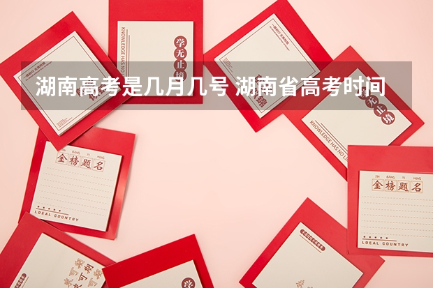 湖南高考是几月几号 湖南省高考时间安排 23湖南高考时间