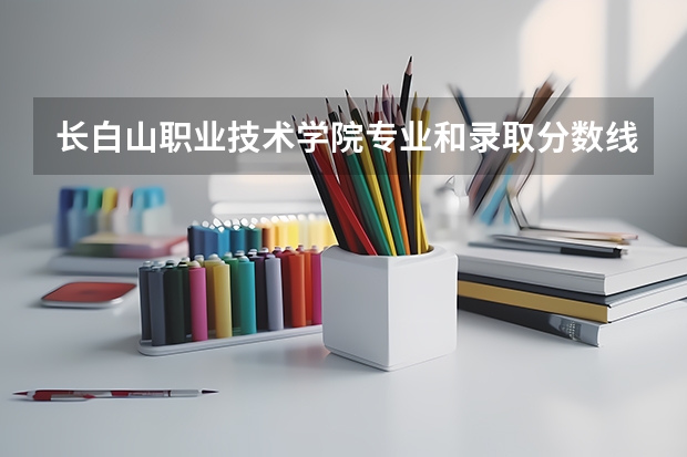 长白山职业技术学院专业和录取分数线介绍（长白山职业技术学院录取分数线多少）