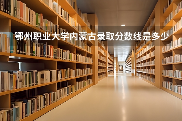 鄂州职业大学内蒙古录取分数线是多少 鄂州职业大学内蒙古招生人数是多少