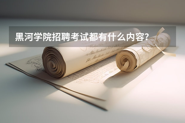黑河学院招聘考试都有什么内容？