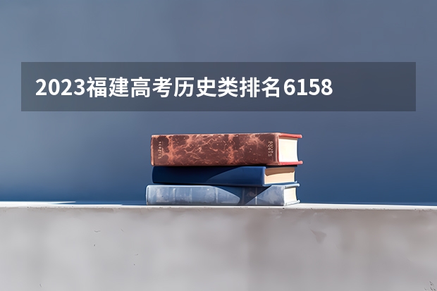 2023福建高考历史类排名61588的考生报什么大学 往年录取分数线一览
