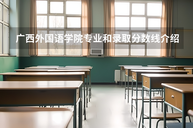 广西外国语学院专业和录取分数线介绍（广西外国语学院录取分数线多少）