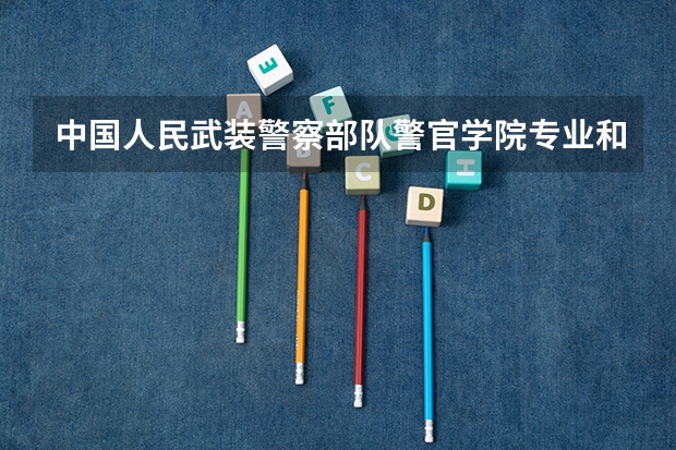 中国人民武装警察部队警官学院专业和录取分数线介绍（中国人民武装警察部队警官学院录取分数线多少）