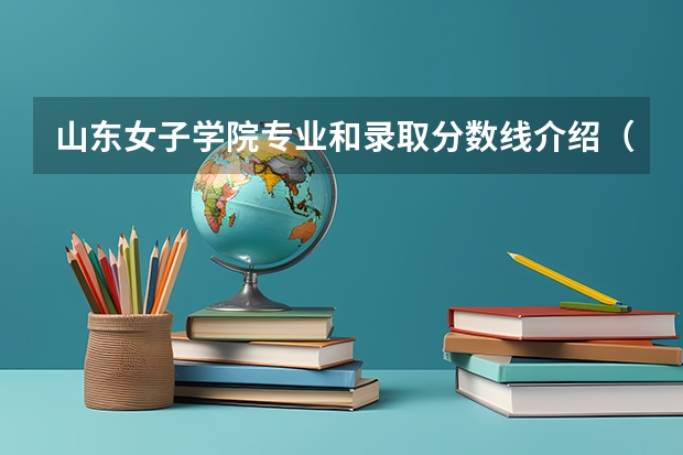 山东女子学院专业和录取分数线介绍（山东女子学院录取分数线多少）