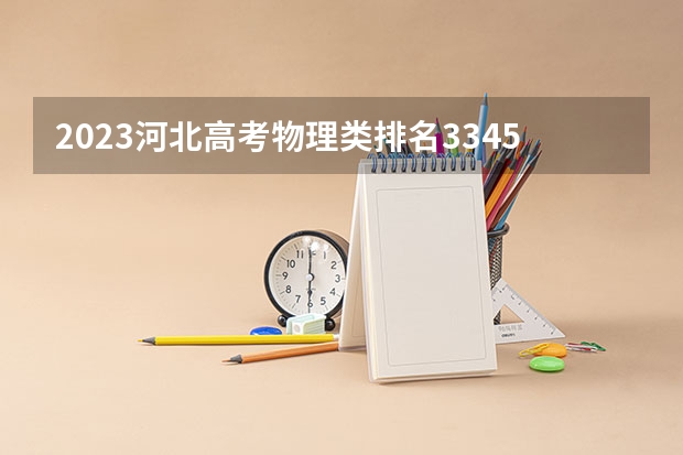 2023河北高考物理类排名33456的考生报什么大学 往年录取分数线一览