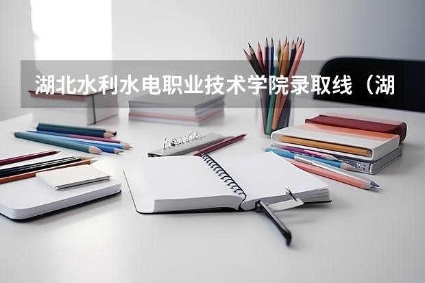 湖北水利水电职业技术学院录取线(湖北水利水电职业技术学院录取线)
