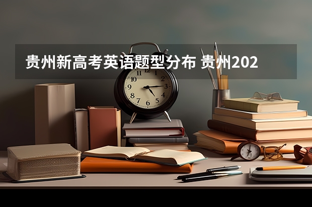 贵州新高考英语题型分布 贵州2024年高考会用哪种卷子? 贵州2024年高考使用全国卷还是贵州卷?
