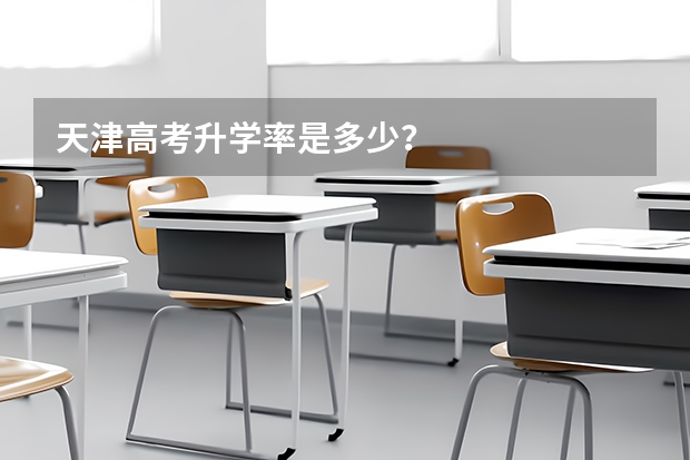 天津高考升学率是多少？