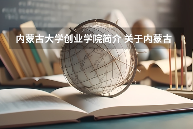 内蒙古大学创业学院简介 关于内蒙古大学创业学院的简介 内蒙古大学创业学院位置 内蒙古大学创业学院是大专还是本科