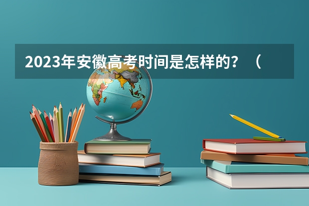 2023年安徽高考时间是怎样的？（安徽省高考时间）