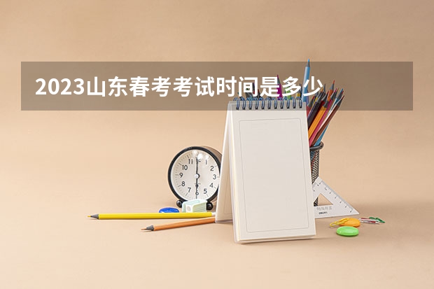 2023山东春考考试时间是多少