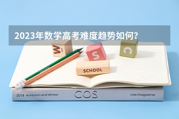 2023年数学高考难度趋势如何？