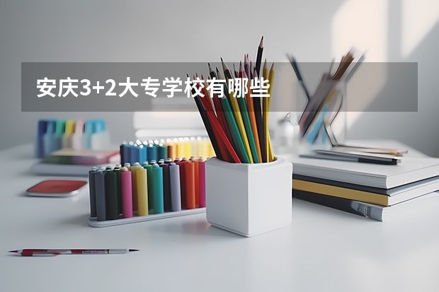 安庆3+2大专学校有哪些
