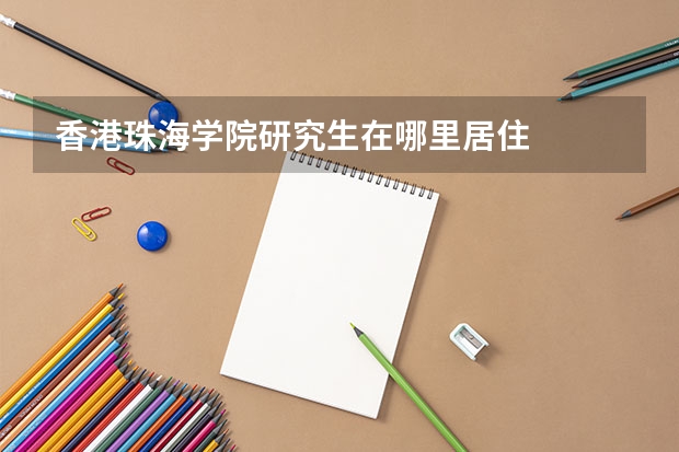 香港珠海学院研究生在哪里居住