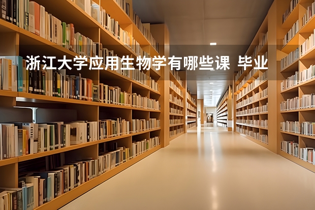 浙江大学应用生物学有哪些课 毕业后的工作方向是什么?急!!