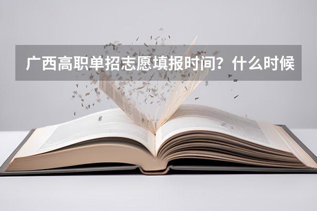 广西高职单招志愿填报时间？什么时候报考？