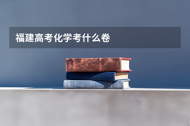 福建高考化学考什么卷