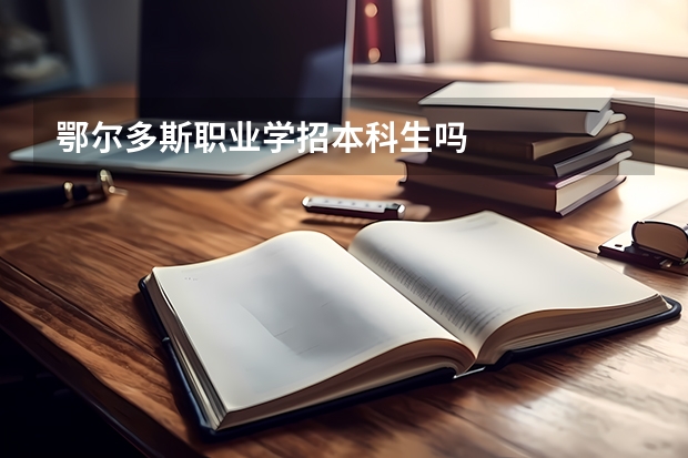 鄂尔多斯职业学招本科生吗