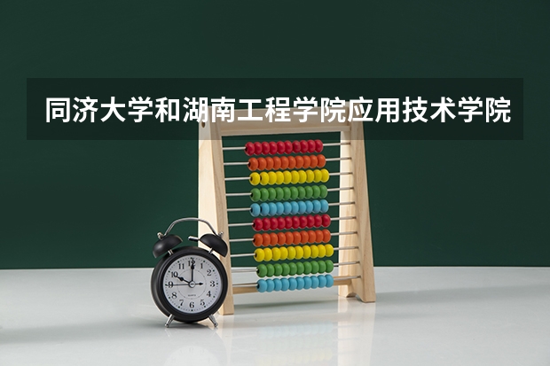 同济大学和湖南工程学院应用技术学院哪个好 录取分数线对比一览