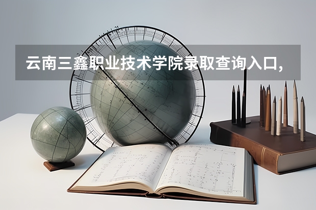云南三鑫职业技术学院录取查询入口,高考录取结果查询网址登录(云南文化艺术职业学院录取查询入口,高考录取结果查询网址登录)