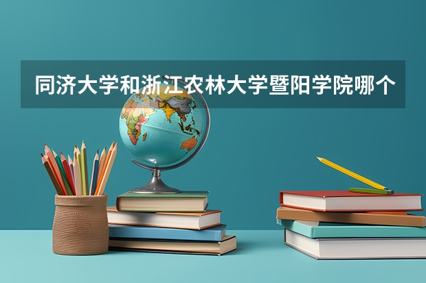 同济大学和浙江农林大学暨阳学院哪个好 录取分数线对比一览