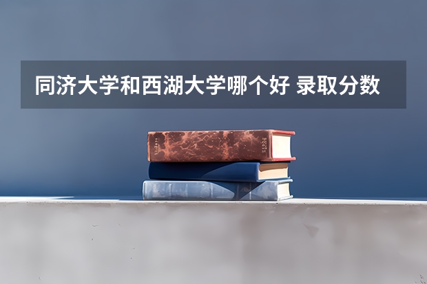 同济大学和西湖大学哪个好 录取分数线对比一览