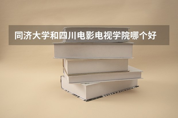同济大学和四川电影电视学院哪个好 录取分数线对比一览