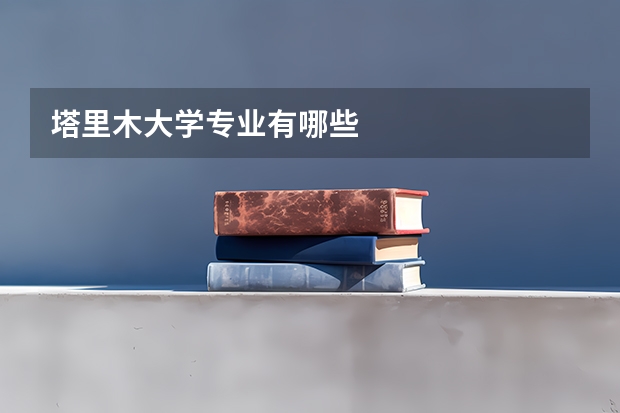 塔里木大学专业有哪些