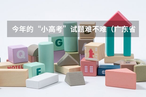 今年的“小高考”试题难不难(广东省小高考录取时间)