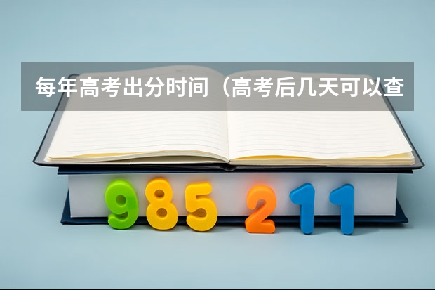 每年高考出分时间（高考后几天可以查成绩（高考后几天可以查成绩报志愿））