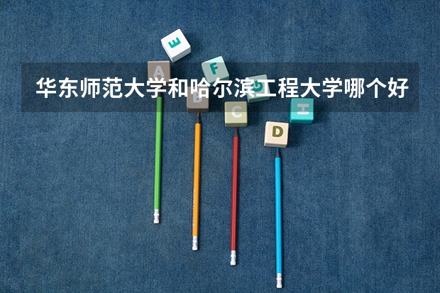 华东师范大学和哈尔滨工程大学哪个好 录取分数线对比一览