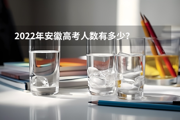 2022年安徽高考人数有多少？
