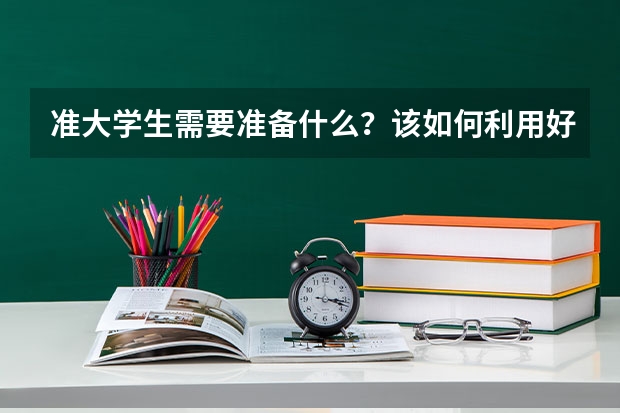 准大学生需要准备什么？该如何利用好高考后的假期呢？
