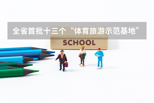 全省首批十三个“体育旅游示范基地”都包括哪些地方?